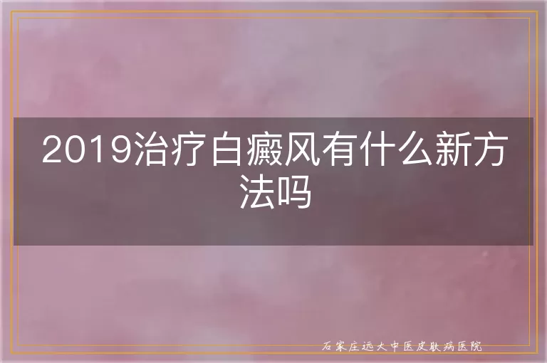 2019治疗白癜风有什么新方法吗