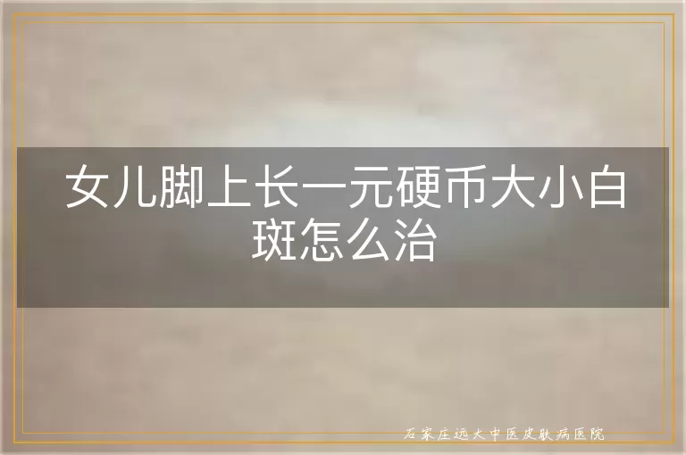 女儿脚上长一元硬币大小白斑怎么治