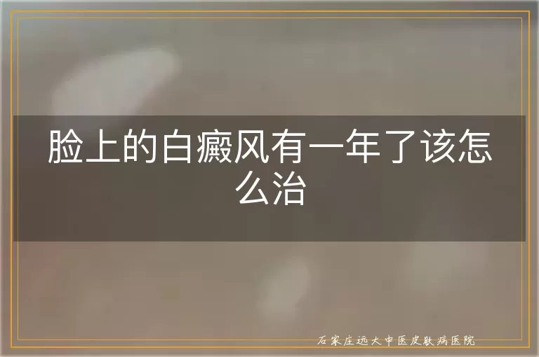 脸上的白癜风有一年了该怎么治