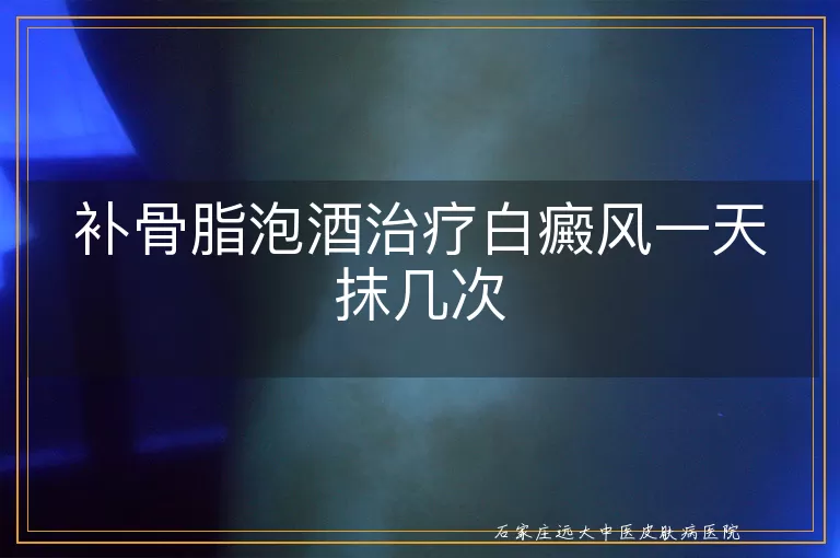 补骨脂泡酒治疗白癜风一天抹几次