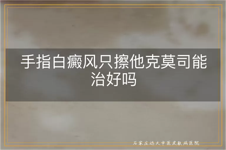 手指白癜风只擦他克莫司能治好吗