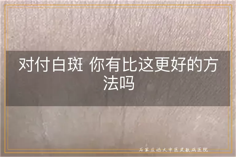 对付白斑 你有比这更好的方法吗