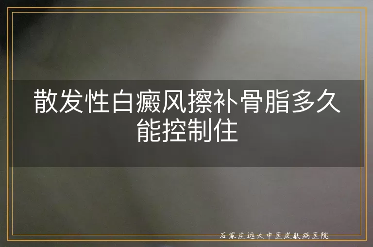 散发性白癜风擦补骨脂多久能控制住