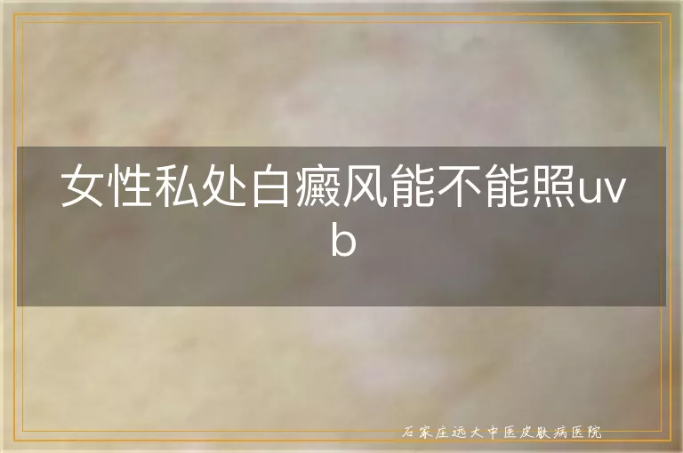 女性私处白癜风能不能照uvb