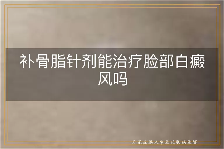 补骨脂针剂能治疗脸部白癜风吗