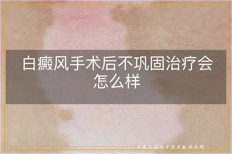 白癜风手术后不巩固治疗会怎么样