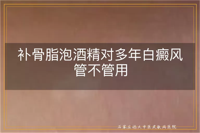 补骨脂泡酒精对多年白癜风管不管用