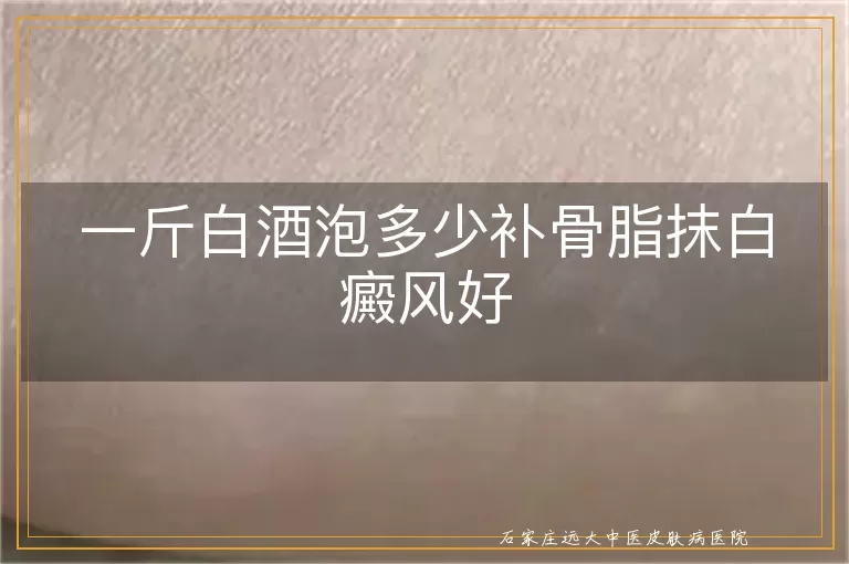 一斤白酒泡多少补骨脂抹白癜风好