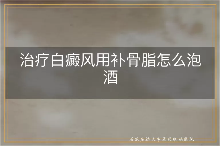 治疗白癜风用补骨脂怎么泡酒