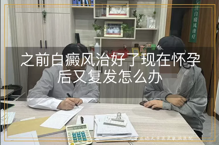 之前白癜风治好了现在怀孕后又复发怎么办