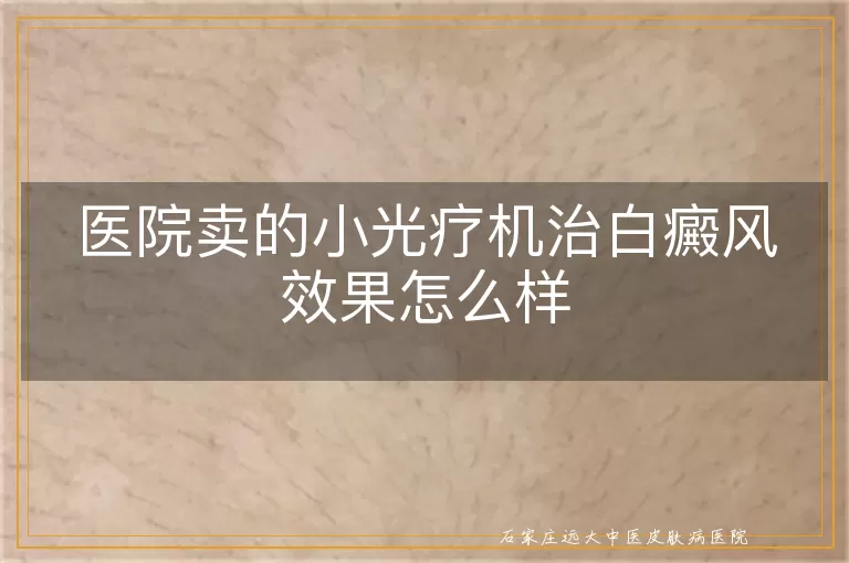 医院卖的小光疗机治白癜风效果怎么样