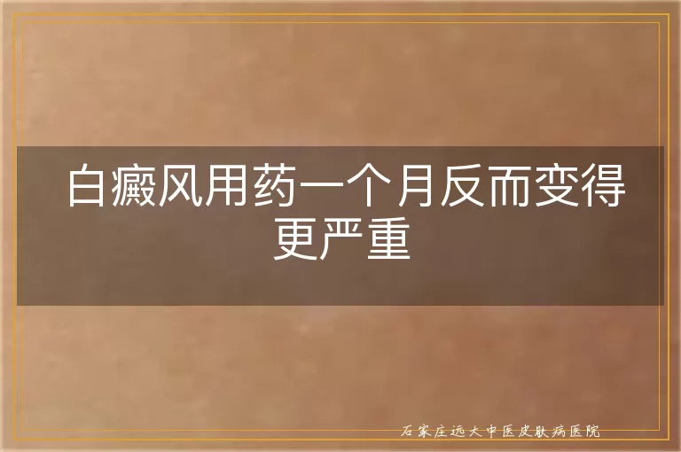 白癜风用药一个月反而变得更严重