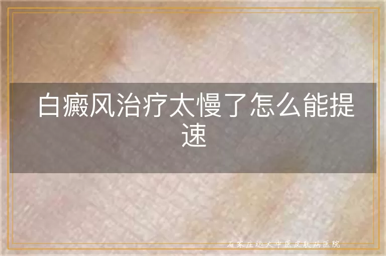 白癜风治疗太慢了怎么能提速