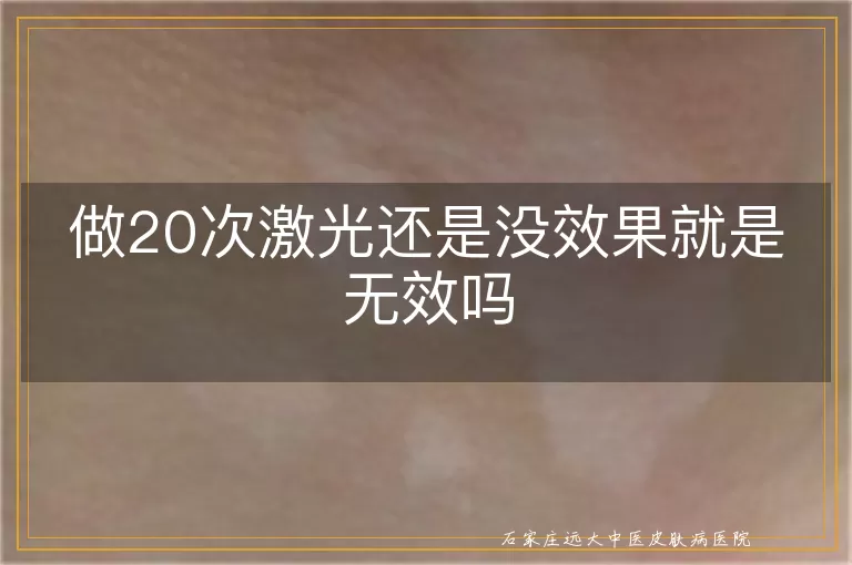 做20次激光还是没效果就是无效吗