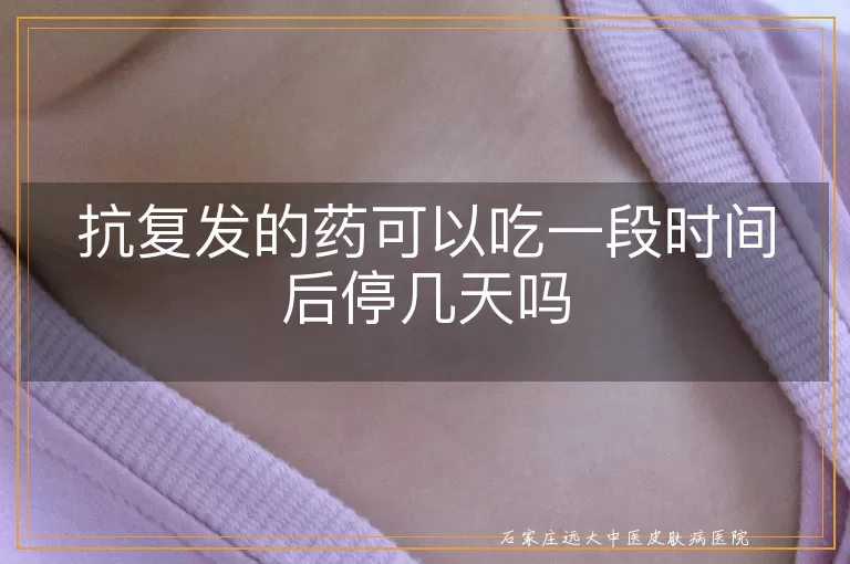 抗复发的药可以吃一段时间后停几天吗