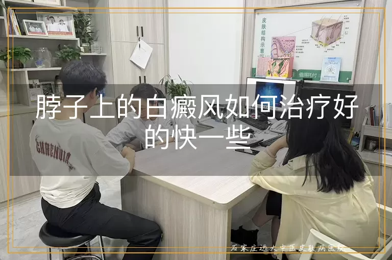 脖子上的白癜风如何治疗好的快一些