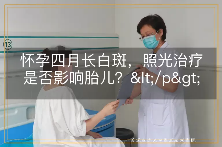 怀孕四月长白斑，照光治疗是否影响胎儿？</p>
<p>