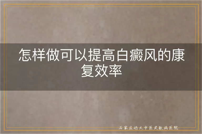 怎样做可以提高白癜风的康复效率