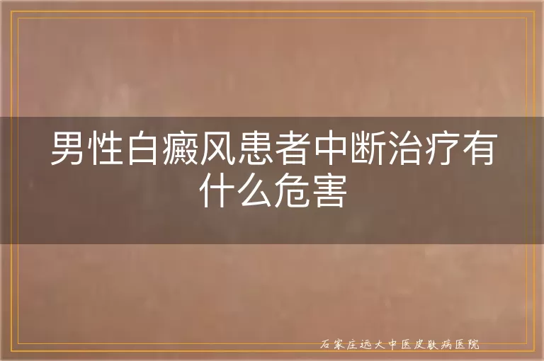 男性白癜风患者中断治疗有什么危害