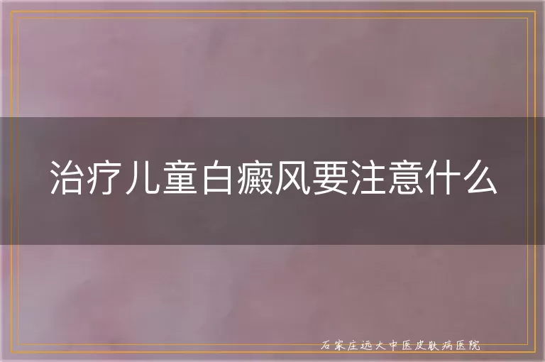 治疗儿童白癜风要注意什么