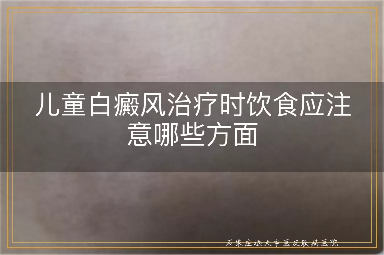 儿童白癜风治疗时饮食应注意哪些方面