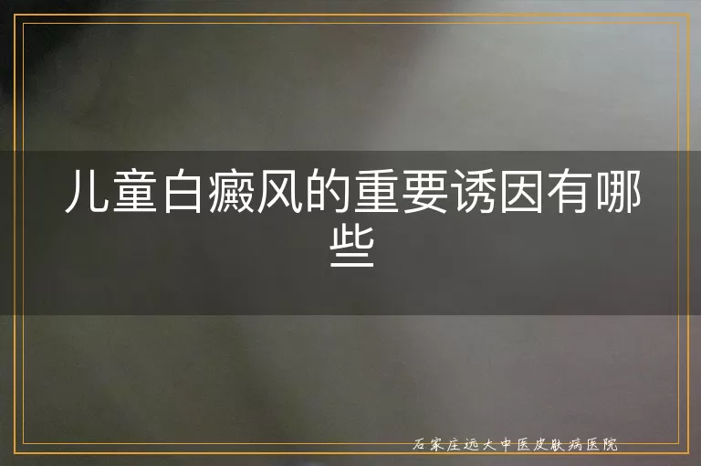儿童白癜风的重要诱因有哪些